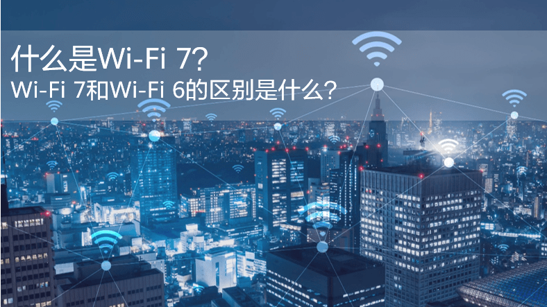什么是WiFi 7？WiFi 7和WiFi 6的區(qū)別是什么？
